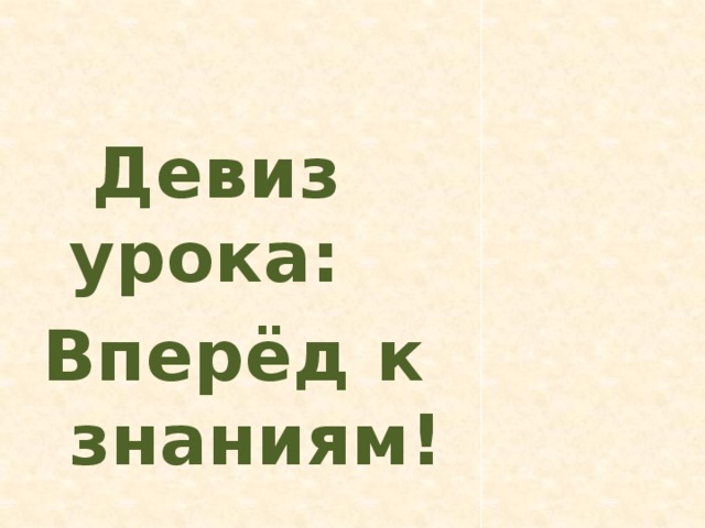 Девиз урока: Вперёд к знаниям!