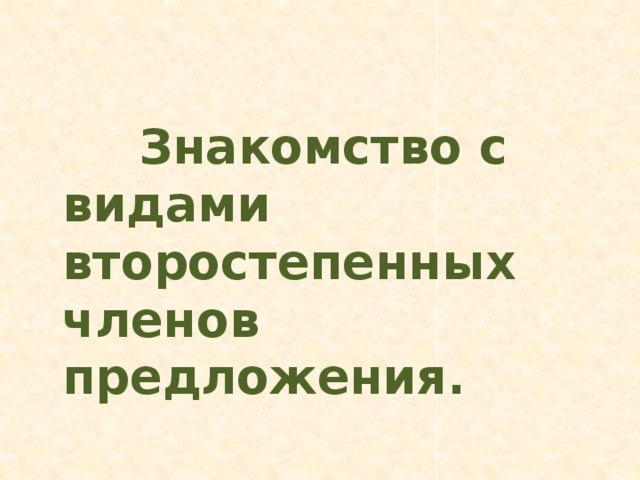 Знакомство с видами второстепенных членов предложения.