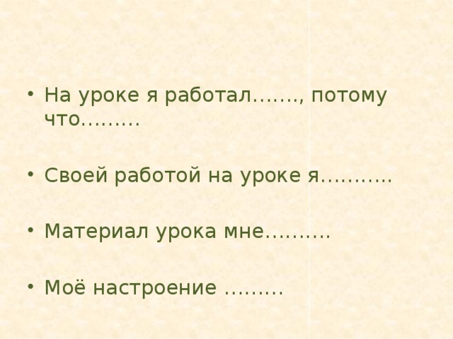 На уроке я работал……., потому что……… Своей работой на уроке я……….. Материал урока мне………. Моё настроение ………