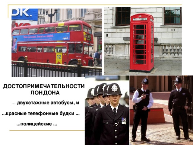 ДОСТОПРИМЕЧАТЕЛЬНОСТИ  ЛОНДОНА ... двухэтажные автобусы, и ...красные телефонные будки .. . ...полицейские .. .  
