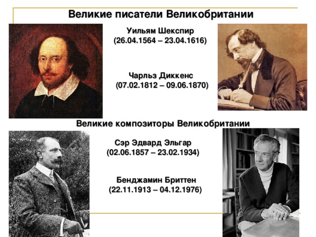Великие писатели Великобритании Уильям Шекспир (26.04.1564 – 23.04.1616 ) Чарльз Диккенс  (07.02.1812 – 09.06.1870) Великие композиторы Великобритании Сэр Эдвард Эльгар (02.06.1857 – 23.02.1934) Бенджамин Бриттен (22.11.1913 – 04.12.1976)  