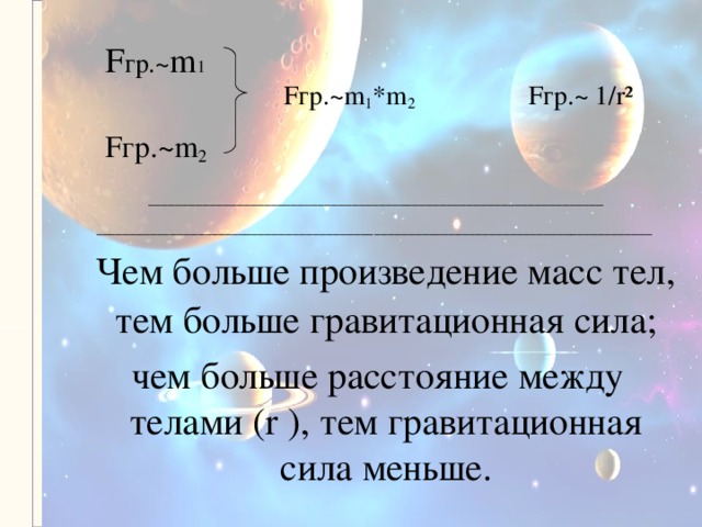 F гр. ~ m 1  F гр. ~m 1 *m 2  F гр. ~ 1 / r²   F гр. ~m 2    _______________ _________________________________________ ___________   _________________________________________ _________________________________________  Чем больше произведение масс  тел, тем больше гравитационная сила;  чем больше расстояние между телами (r ) , тем гравитационная сила меньше.