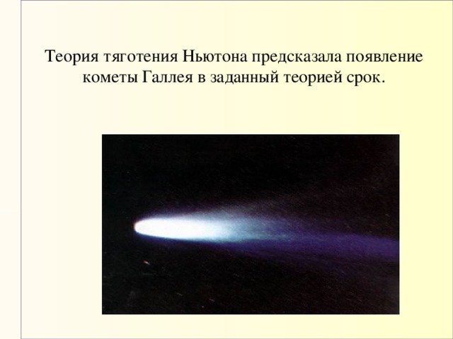 Теория тяготения Ньютона предсказала появление кометы Галлея в заданный теорией срок.