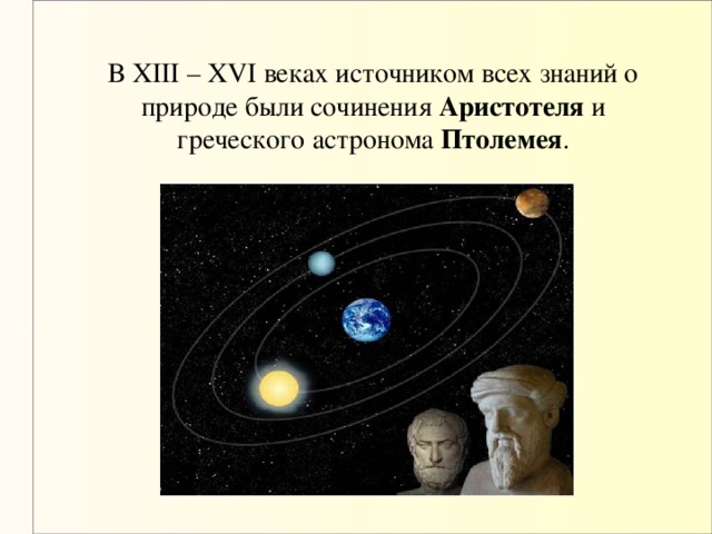 В XIII – XVI веках источником всех знаний о природе были сочинения Аристотеля и греческого астронома Птолемея .