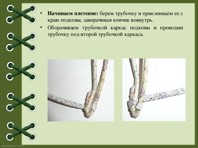 Начинаем плетение: берем трубочку и приклеиваем ее с краю подковы, заворачивая кончик вовнутрь.  Оборачиваем трубочкой каркас подковы и проводим трубочку под второй трубочкой каркаса. 