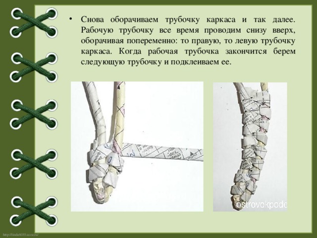 Снова оборачиваем трубочку каркаса и так далее. Рабочую трубочку все время проводим снизу вверх, оборачивая попеременно: то правую, то левую трубочку каркаса. Когда рабочая трубочка закончится берем следующую трубочку и подклеиваем ее. 
