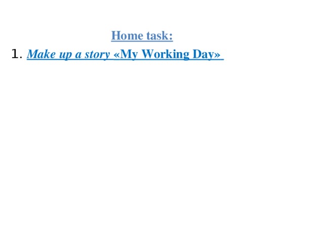  Home task: 1. Make up a story « My Working Day »  