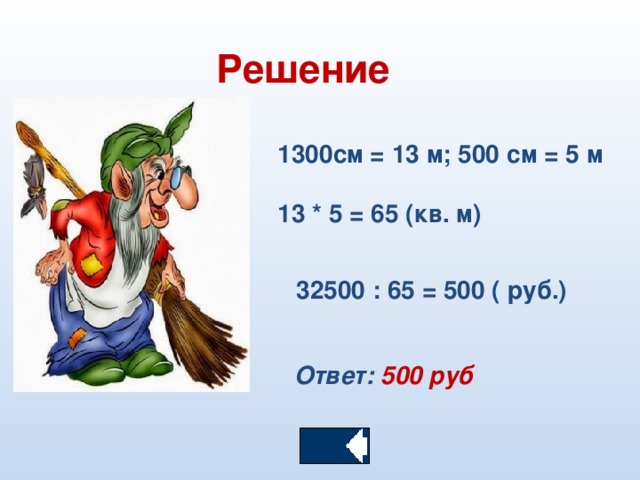 Решение 1300см = 13 м; 500 см = 5 м  13 * 5 = 65 (кв. м)  32500 : 65 = 500 ( руб.)  Ответ:  500 руб