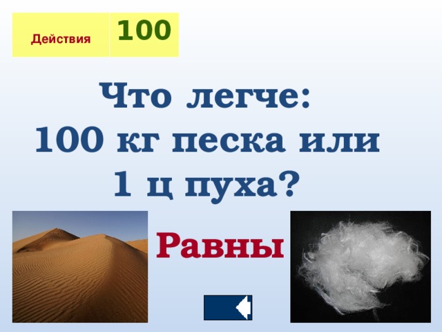 Действия 100 Что легче: 100 кг песка или 1 ц пуха? Равны