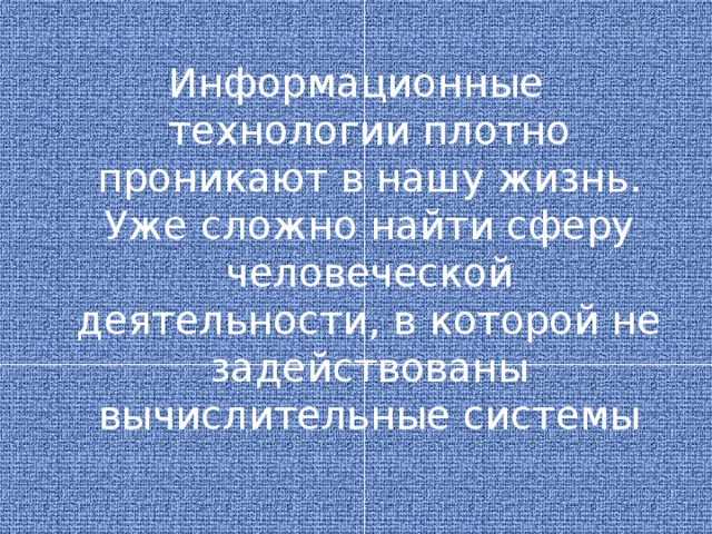 Информационные технологии плотно проникают в нашу жизнь. Уже сложно найти сферу человеческой деятельности, в которой не задействованы вычислительные системы