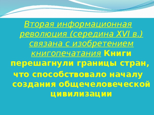 Вторая информационная революция (середина XVI в.) связана с изобретением книгопечатания  Книги перешагнули границы стран, что способствовало началу создания общечеловеческой цивилизации