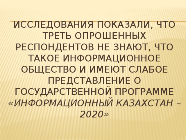 Исследования показали, что треть опрошенных респондентов не знают, что такое информационное общество и имеют слабое представление о Государственной программе «Информационный Казахстан – 2020»