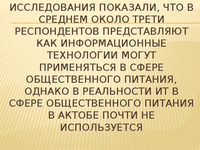 Исследования показали, что в среднем около трети респондентов представляют как информационные технологии могут применяться в сфере общественного питания, однако в реальности ИТ в сфере общественного питания в актобе почти не используется