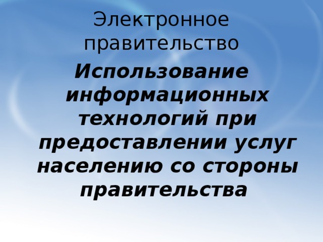 Электронное правительство Использование информационных технологий при предоставлении услуг населению со стороны правительства