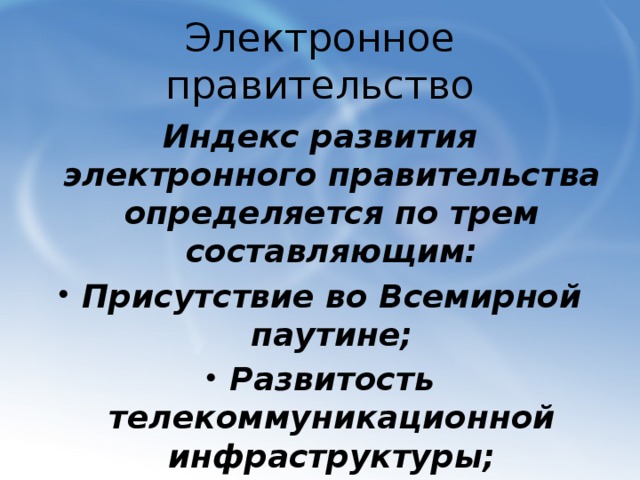Электронное правительство Индекс развития электронного правительства определяется по трем составляющим: Присутствие во Всемирной паутине; Развитость телекоммуникационной инфраструктуры; Уровень человеческого капитала