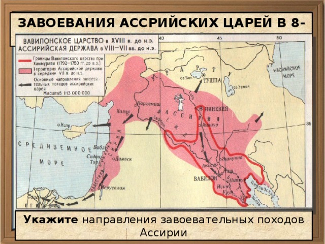 ЗАВОЕВАНИЯ АССРИЙСКИХ ЦАРЕЙ В 8-7 ВВ. ДО Н. Э. В . Укажите направления завоевательных походов Ассирии 