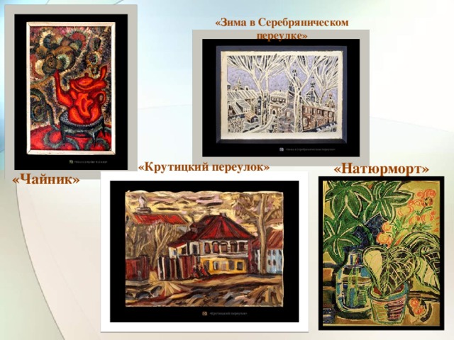«Зима в Серебряническом переулке» «Крутицкий переулок» «Натюрморт» «Чайник»