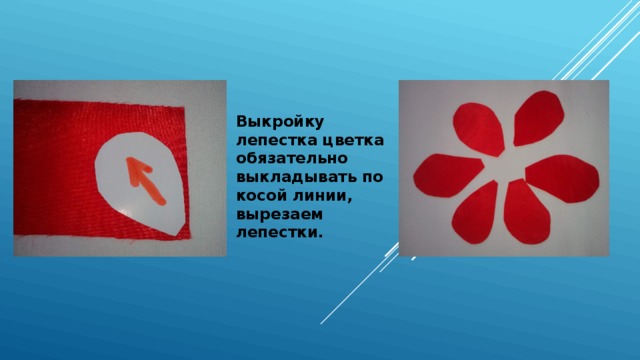 Выкройку лепестка цветка обязательно выкладывать по косой линии, вырезаем лепестки. 