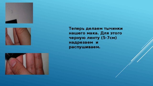 Теперь делаем тычинки нашего мака. Для этого черную ленту (5-7см) надрезаем и распушиваем. 