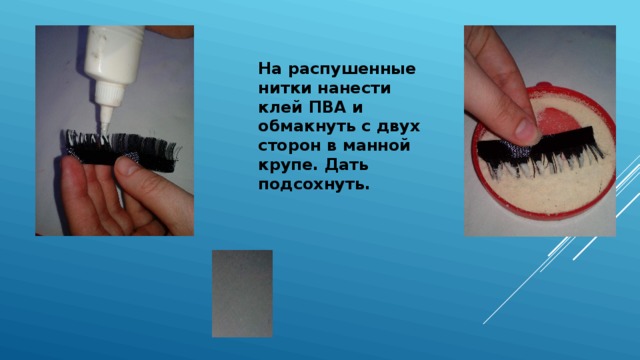 На распушенные нитки нанести клей ПВА и обмакнуть с двух сторон в манной крупе. Дать подсохнуть. 