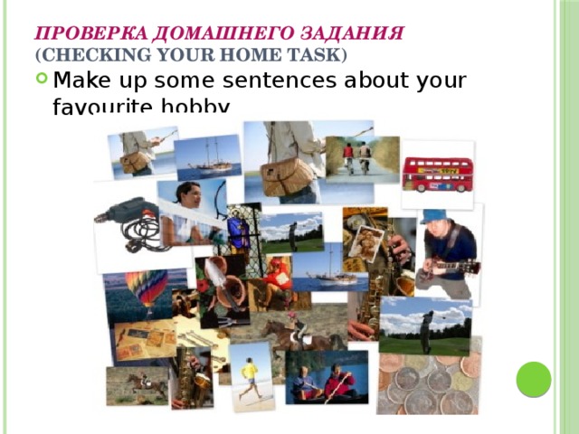 Проверка домашнего задания   (Checking your home task)   Make up some sentences about your favourite hobby. 