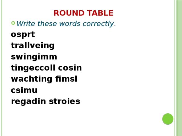 Round table Write these words correctly . osprt trallveing swingimm tingeccoll cosin wachting fimsl csimu regadin stroies 