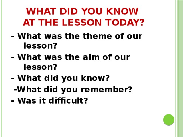 What did you know  at the lesson today? - What was the theme of our lesson? - What was the aim of our lesson? - What did you know?  -What did you remember? - Was it difficult? 