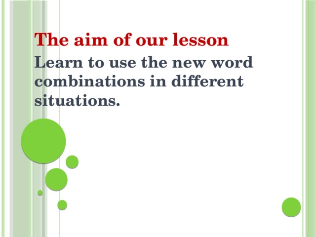 The aim of our lesson Learn to use the new word combinations in different situations. 