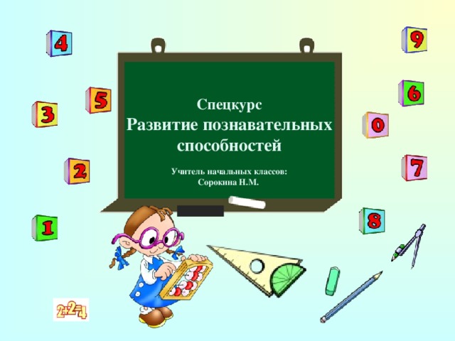 Спецкурс Развитие познавательных способностей  Учитель начальных классов: Сорокина Н.М.