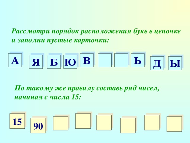 Составь ряд чисел. Впиши буквы в пустых карточках по такому же. Впиши числа на пустых карточках. Составь ряд чисел по такому правилу. Расположи расположение букв.