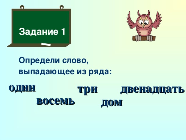 Задание 1 Определи слово, выпадающее из ряда:    один три двенадцать восемь дом