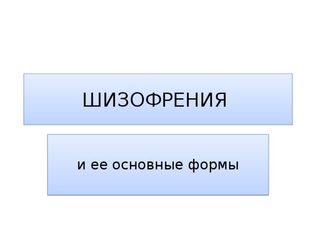 ШИЗОФРЕНИЯ и ее основные формы 