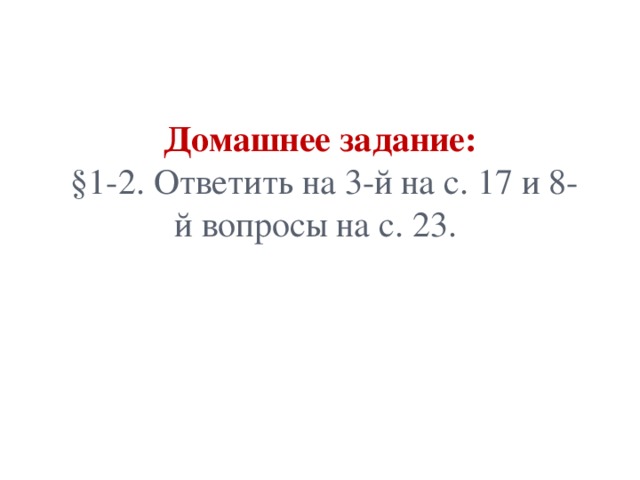 Домашнее задание:  §1-2. Ответить на 3-й на с. 17 и 8-й вопросы на с. 23.   