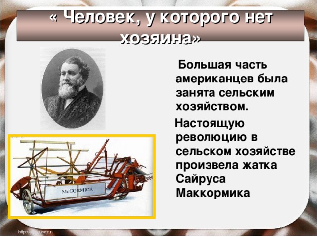 « Человек, у которого нет хозяина»  Большая часть американцев была занята сельским хозяйством.  Настоящую революцию в сельском хозяйстве произвела жатка Сайруса Маккормика 