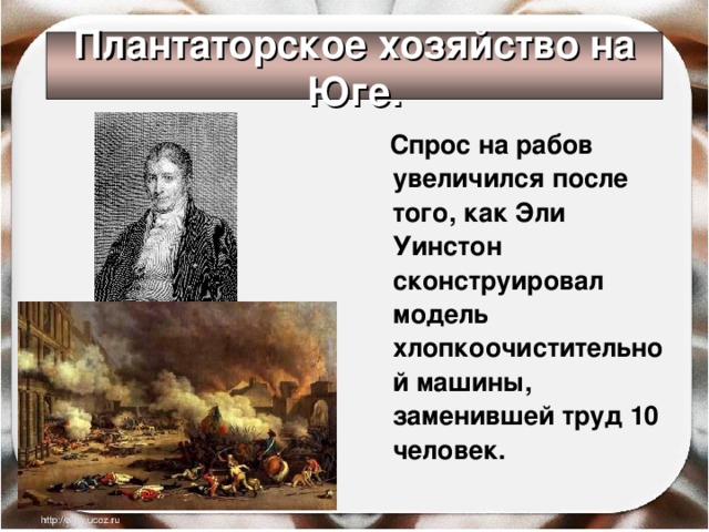 Плантаторское хозяйство на Юге.  Спрос на рабов увеличился после того, как Эли Уинстон сконструировал модель хлопкоочистительной машины, заменившей труд 10 человек. 