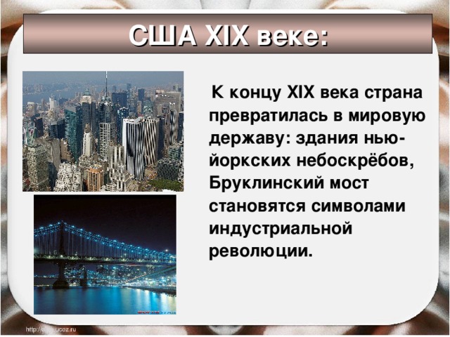США XIX веке:  К концу XIX века страна превратилась в мировую державу: здания нью-йоркских небоскрёбов, Бруклинский мост становятся символами индустриальной революции. 
