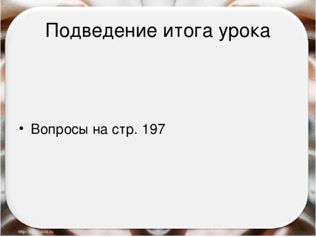 Подведение итога урока Вопросы на стр. 197 