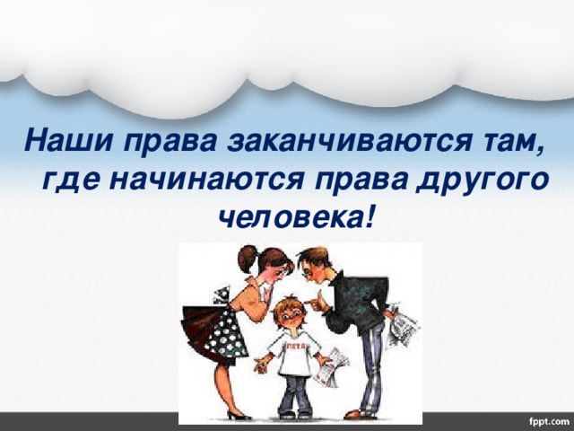 Наши права заканчиваются там, где начинаются права другого человека! 