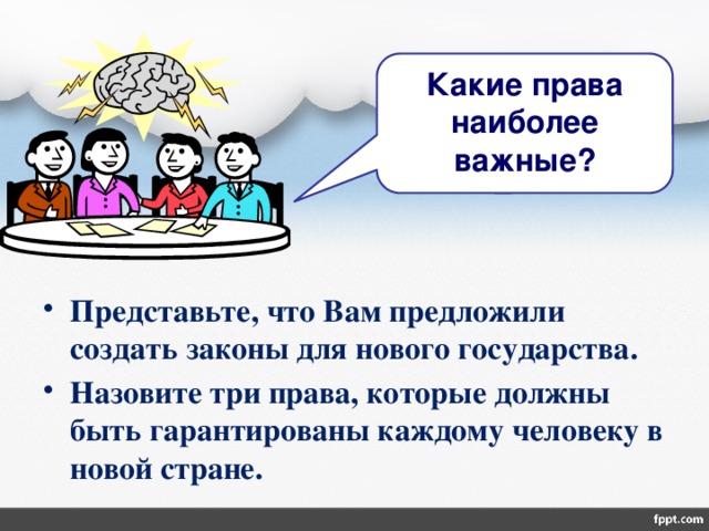 Какие права наиболее важные?  Представьте, что Вам предложили создать законы для нового государства. Назовите три права, которые должны быть гарантированы каждому человеку в новой стране. 