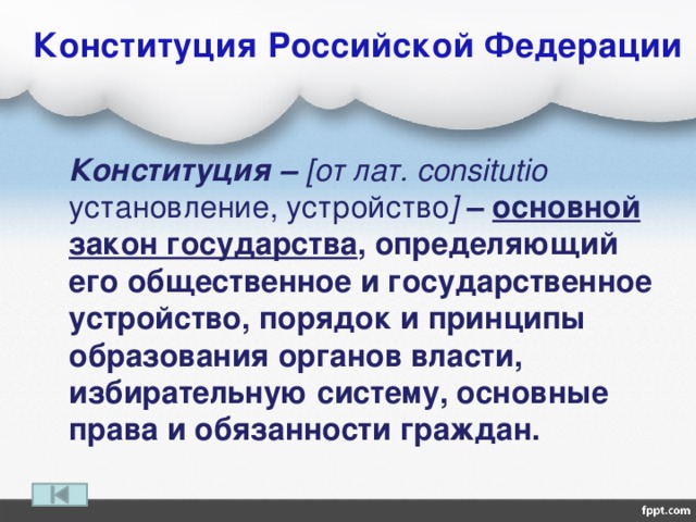  Конституция Российской Федерации  Конституция – [от лат. consitutio установление, устройство ]  – основной закон государства , определяющий его общественное и государственное устройство, порядок и принципы образования органов власти, избирательную систему, основные права и обязанности граждан. 