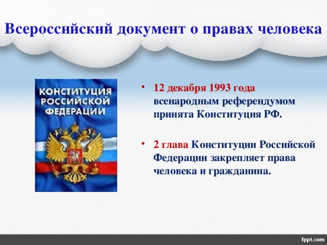 Всероссийский документ о правах человека 12 декабря 1993 года всенародным референдумом принята Конституция РФ.  2 глава Конституции Российской Федерации закрепляет права человека и гражданина. 