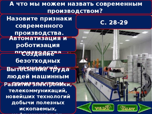 А что мы можем назвать современным производством? Назовите признаки современного производства. С. 28-29 Автоматизация и роботизация производства Создание безотходных технологий Вытеснение труда людей машинным производством Развитие электроники, телекоммуникаций, новейших технологий добычи полезных ископаемых, нефтехимия и др. 