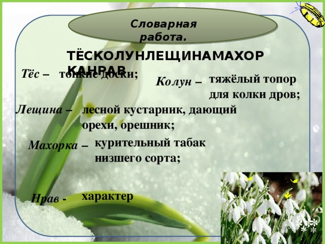 Словарная работа. ТЁСКОЛУНЛЕЩИНАМАХОРКАНРАВ Тёс  – тонкие доски; тяжёлый топор для колки дров; Колун  – Лещина  – лесной кустарник, дающий орехи, орешник; курительный табак низшего сорта; Махорка  –  Нрав  - характер 