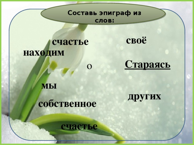Составь эпиграф из слов: своё счастье находим Стараясь о мы других собственное счастье 