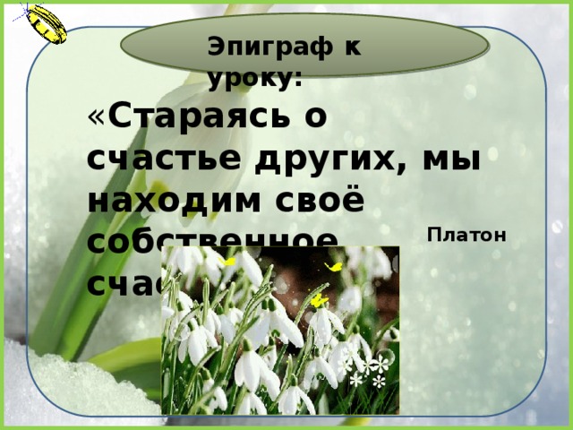 Эпиграф к уроку: « Стараясь о счастье других, мы находим своё собственное счастье» Платон 