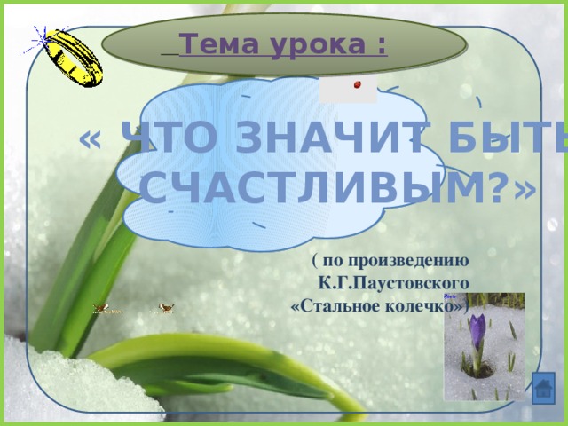  Тема урока : « Что значит быть  счастливым?» ( по произведению К.Г.Паустовского  «Стальное колечко») 