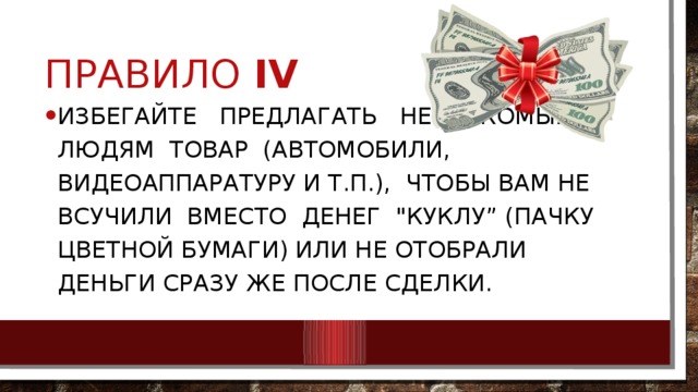 Правило IV Избегайте предлагать незнакомым людям товар (автомобили, видеоаппаратуру и т.п.), чтобы вам не всучили вместо денег 