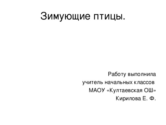 Зимующие птицы. Работу выполнила  учитель начальных классов МАОУ «Култаевская ОШ» Кирилова Е. Ф. 