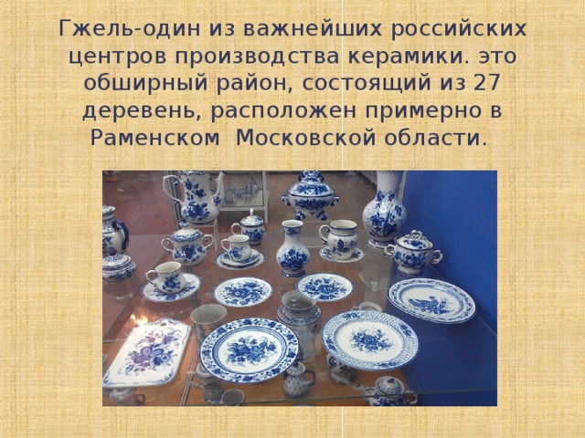     Гжель-один из важнейших российских центров производства керамики. это обширный район, состоящий из 27 деревень, расположен примерно в Раменском Московской области.    
