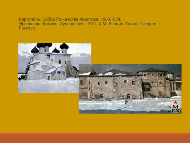 Каргополь. Собор Рождества Христова. 1963. К.М.  Ярославль. Кремль. Лунная ночь. 1971. Х.М. Япония, Токио, Галерея Гэккосо.   